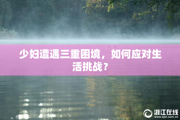 少妇遭遇三重困境，如何应对生活挑战？