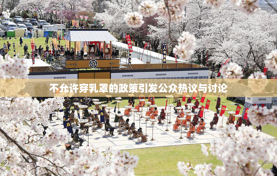 不允许穿乳罩的政策引发公众热议与讨论
