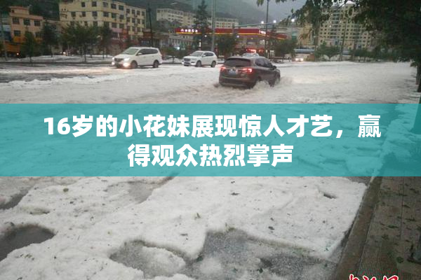 16岁的小花妹展现惊人才艺，赢得观众热烈掌声
