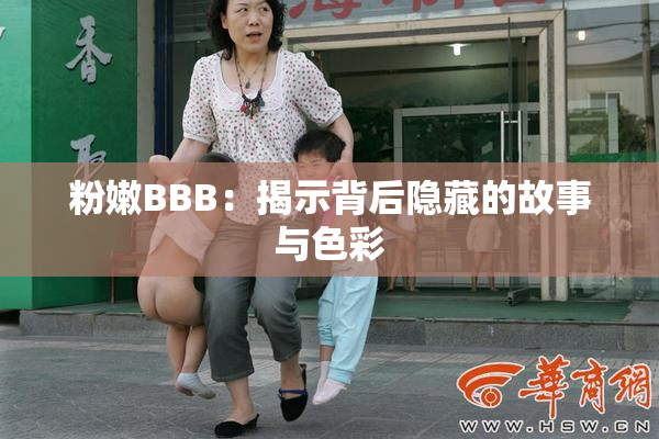 粉嫩BBB：揭示背后隐藏的故事与色彩