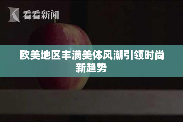 欧美地区丰满美体风潮引领时尚新趋势