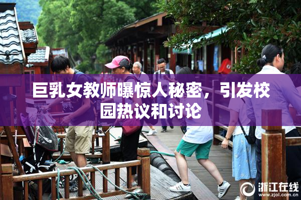 巨乳女教师曝惊人秘密，引发校园热议和讨论