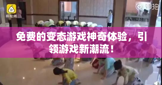 免费的变态游戏神奇体验，引领游戏新潮流！