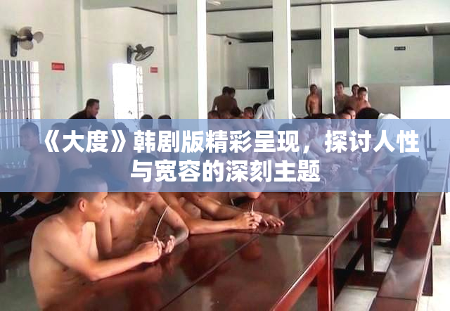 《大度》韩剧版精彩呈现，探讨人性与宽容的深刻主题