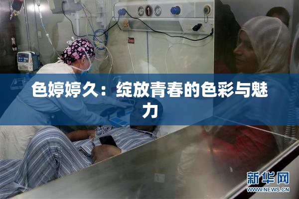 色婷婷久：绽放青春的色彩与魅力
