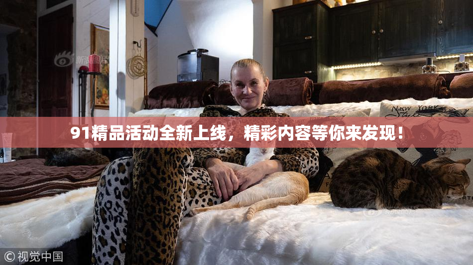 91精品活动全新上线，精彩内容等你来发现！