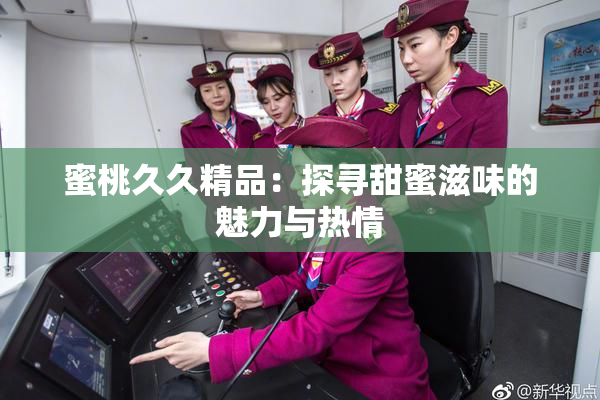 蜜桃久久精品：探寻甜蜜滋味的魅力与热情