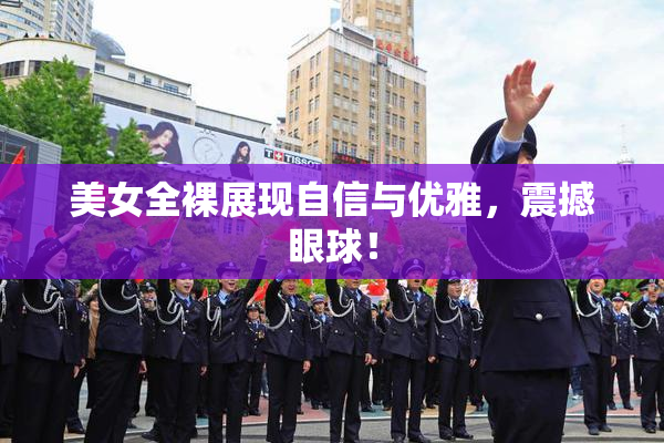 美女全裸展现自信与优雅，震撼眼球！