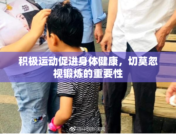 积极运动促进身体健康，切莫忽视锻炼的重要性