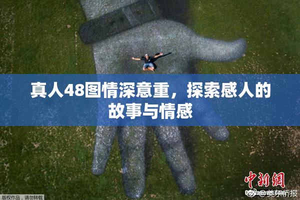 真人48图情深意重，探索感人的故事与情感