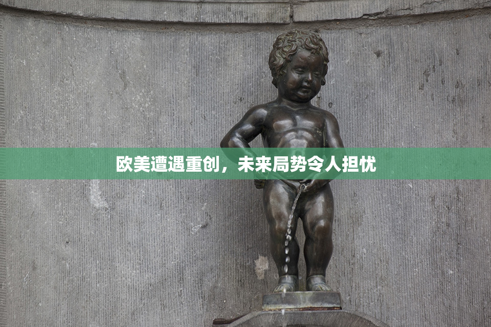 欧美遭遇重创，未来局势令人担忧