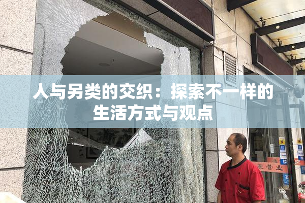 人与另类的交织：探索不一样的生活方式与观点
