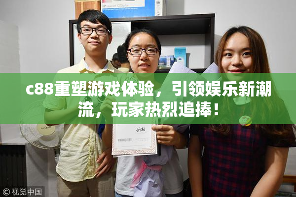 c88重塑游戏体验，引领娱乐新潮流，玩家热烈追捧！