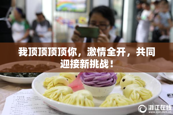 我顶顶顶顶你，激情全开，共同迎接新挑战！