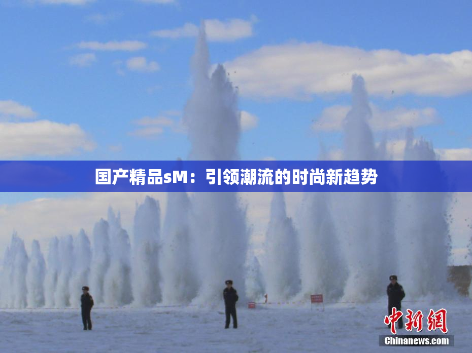 国产精品sM：引领潮流的时尚新趋势