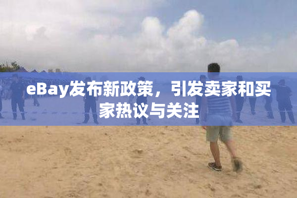 eBay发布新政策，引发卖家和买家热议与关注