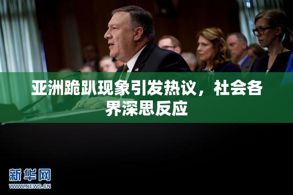 亚洲跪趴现象引发热议，社会各界深思反应