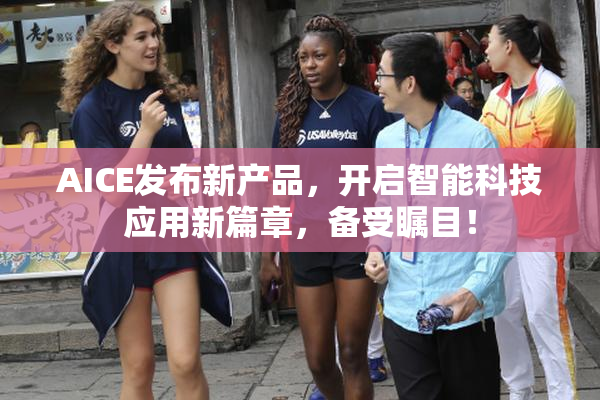 AICE发布新产品，开启智能科技应用新篇章，备受瞩目！