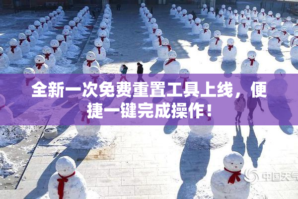全新一次免费重置工具上线，便捷一键完成操作！