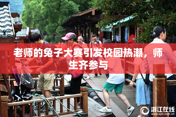 老师的兔子大赛引发校园热潮，师生齐参与