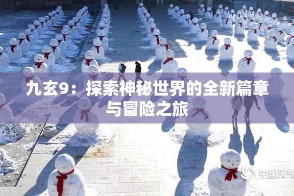 九玄9：探索神秘世界的全新篇章与冒险之旅