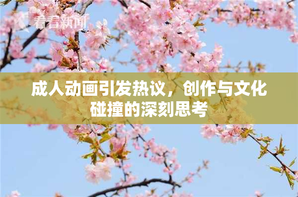 成人动画引发热议，创作与文化碰撞的深刻思考