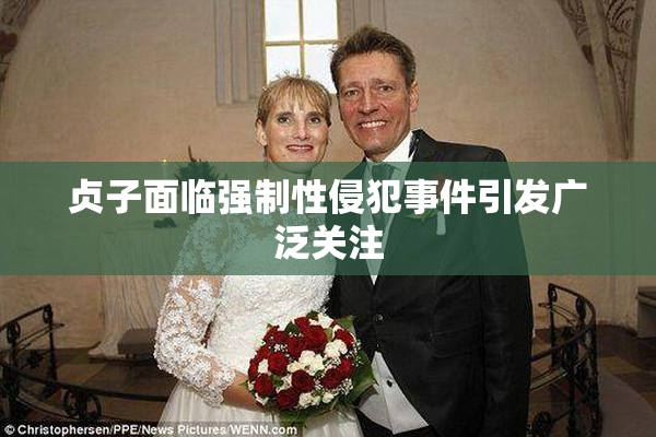 贞子面临强制性侵犯事件引发广泛关注