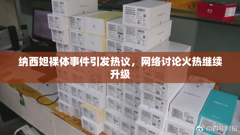 纳西妲裸体事件引发热议，网络讨论火热继续升级