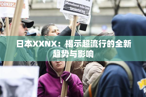 日本XXNX：揭示超流行的全新趋势与影响