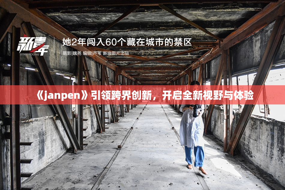 《janpen》引领跨界创新，开启全新视野与体验