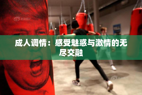 成人调情：感受魅惑与激情的无尽交融