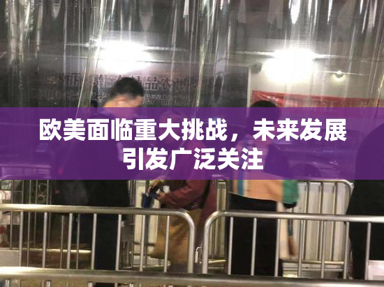欧美面临重大挑战，未来发展引发广泛关注