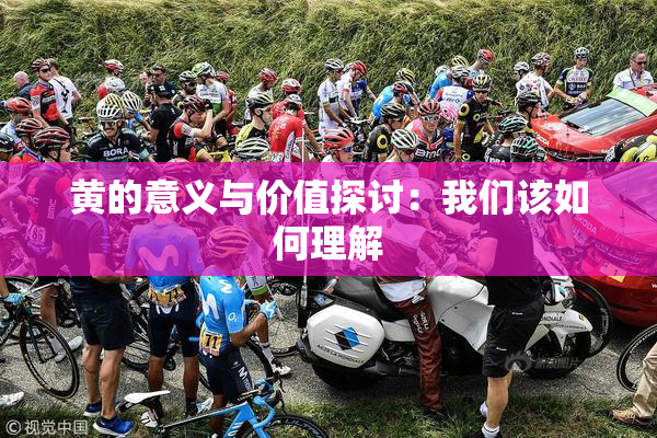 黄的意义与价值探讨：我们该如何理解