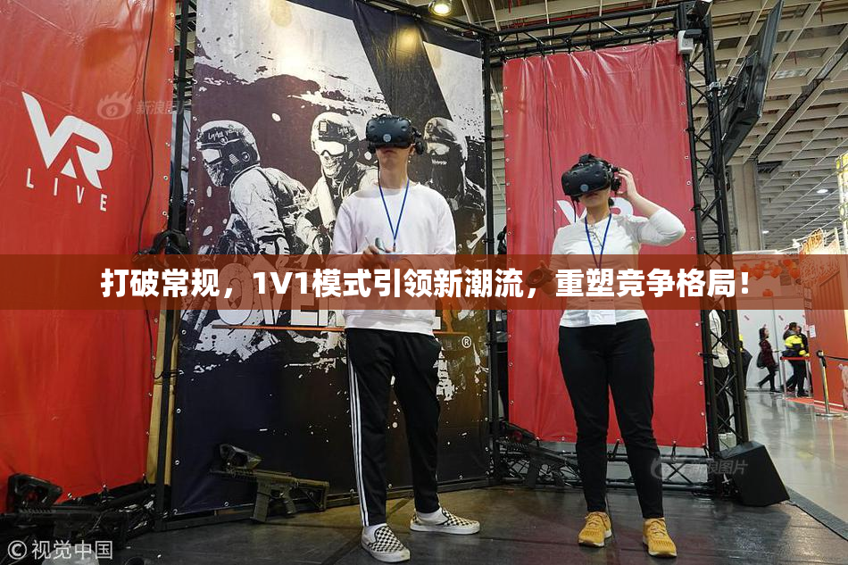 打破常规，1V1模式引领新潮流，重塑竞争格局！