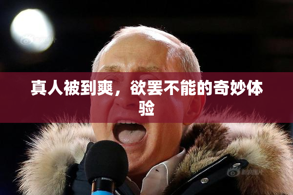 真人被到爽，欲罢不能的奇妙体验