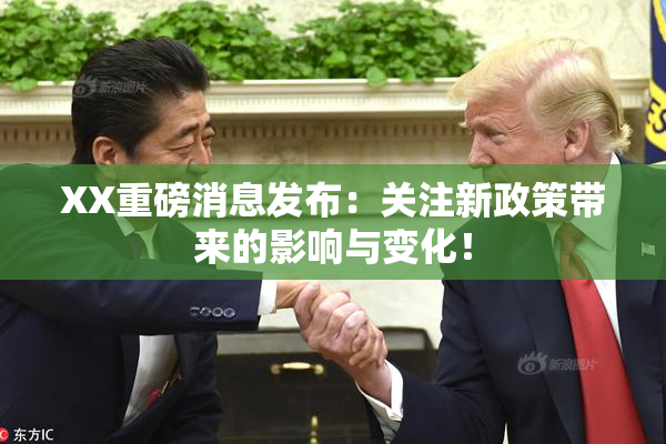 XX重磅消息发布：关注新政策带来的影响与变化！