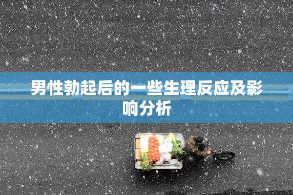 男性勃起后的一些生理反应及影响分析