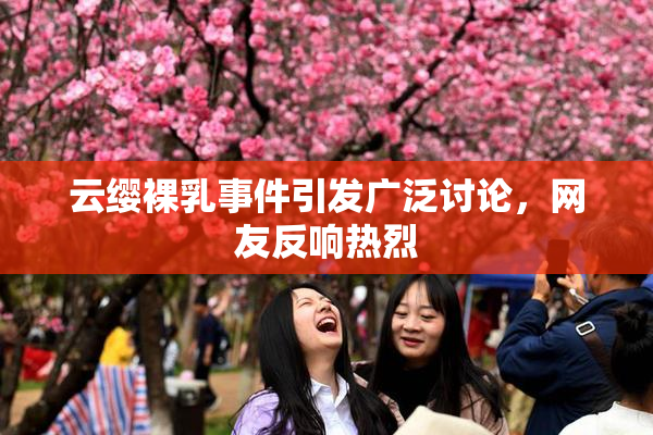 云缨裸乳事件引发广泛讨论，网友反响热烈