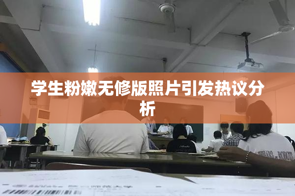 学生粉嫩无修版照片引发热议分析