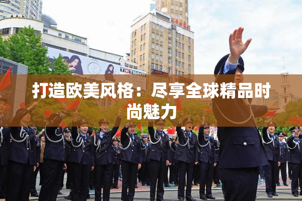 打造欧美风格：尽享全球精品时尚魅力