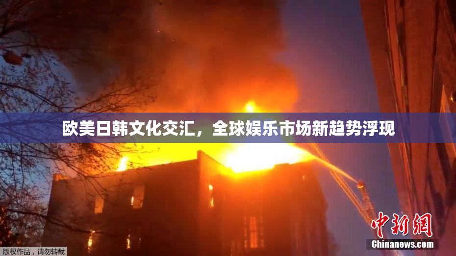 欧美日韩文化交汇，全球娱乐市场新趋势浮现