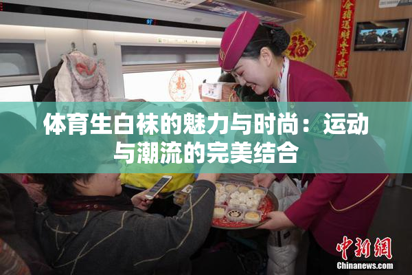 体育生白袜的魅力与时尚：运动与潮流的完美结合