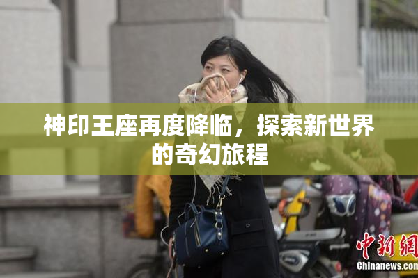 神印王座再度降临，探索新世界的奇幻旅程
