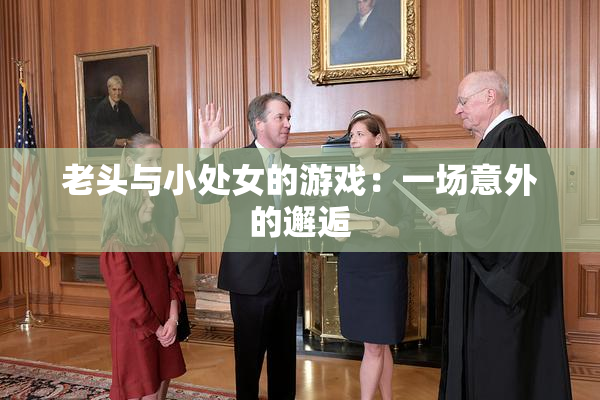 老头与小处女的游戏：一场意外的邂逅