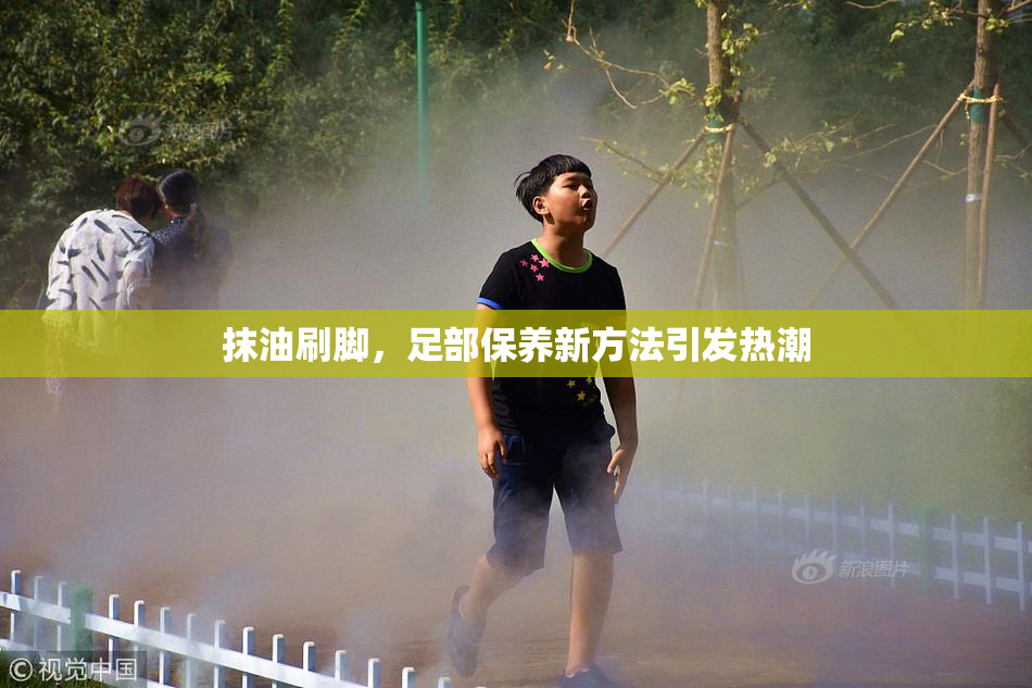 抹油刷脚，足部保养新方法引发热潮