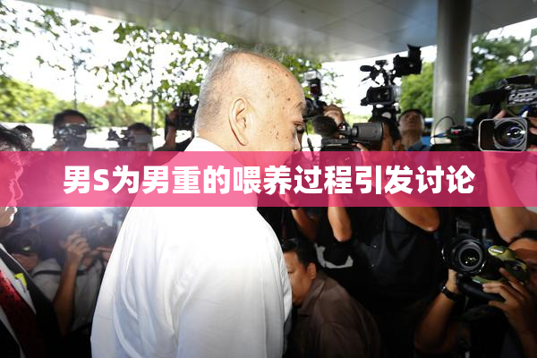 男S为男重的喂养过程引发讨论