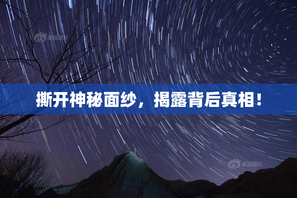 撕开神秘面纱，揭露背后真相！