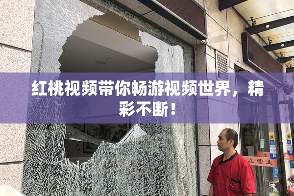 红桃视频带你畅游视频世界，精彩不断！