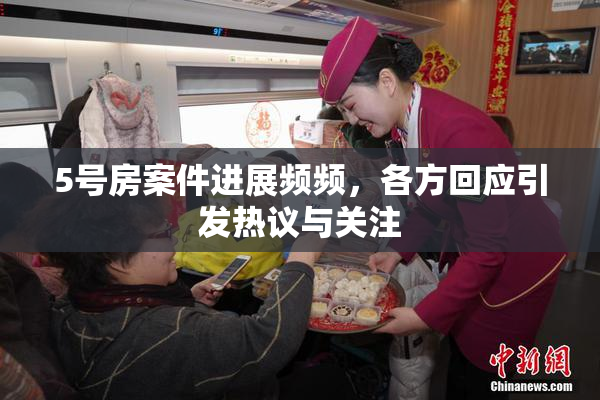 5号房案件进展频频，各方回应引发热议与关注