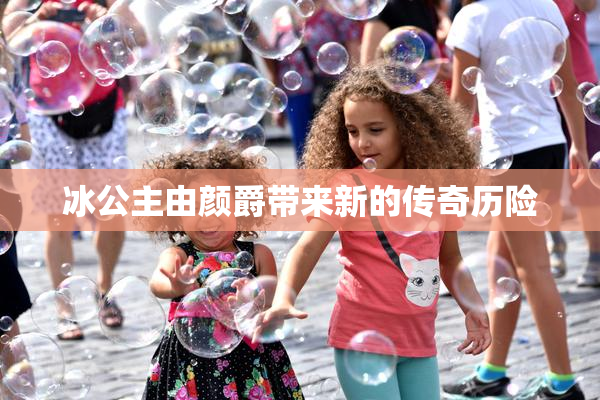 冰公主由颜爵带来新的传奇历险